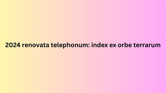 2024 renovata telephonum_ index ex orbe terrarum